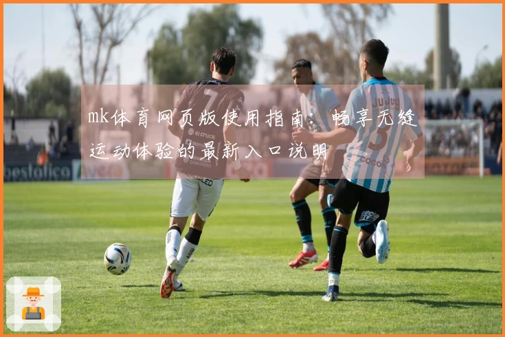 mk体育网页版使用指南：畅享无缝运动体验的最新入口说明