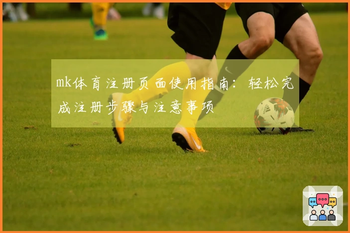 mk体育注册页面使用指南：轻松完成注册步骤与注意事项