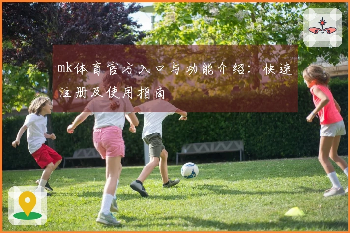 mk体育官方入口与功能介绍：快速注册及使用指南