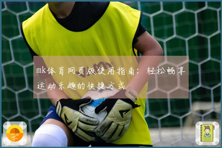mk体育网页版使用指南：轻松畅享运动乐趣的快捷方式
