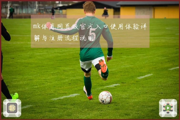 mk体育网页版官方入口使用体验详解与注册流程说明