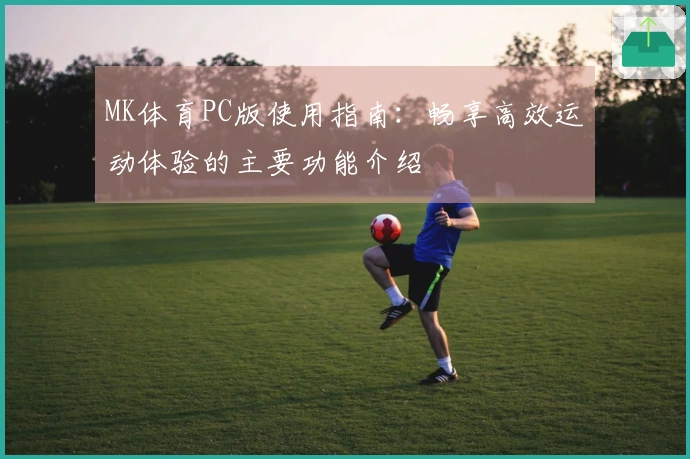 MK体育PC版使用指南：畅享高效运动体验的主要功能介绍
