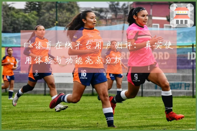 mk体育在线平台用户测评：真实使用体验与功能亮点分析