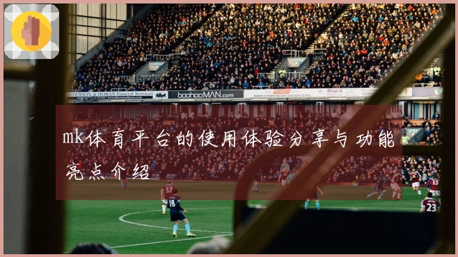 mk体育平台的使用体验分享与功能亮点介绍