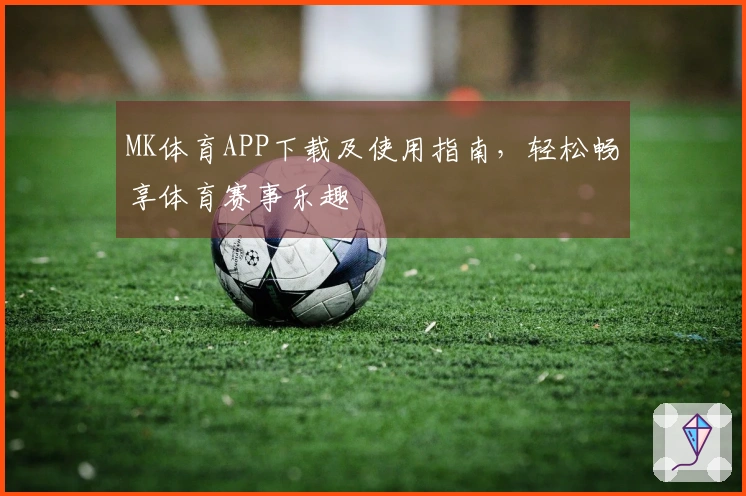 MK体育APP下载及使用指南，轻松畅享体育赛事乐趣