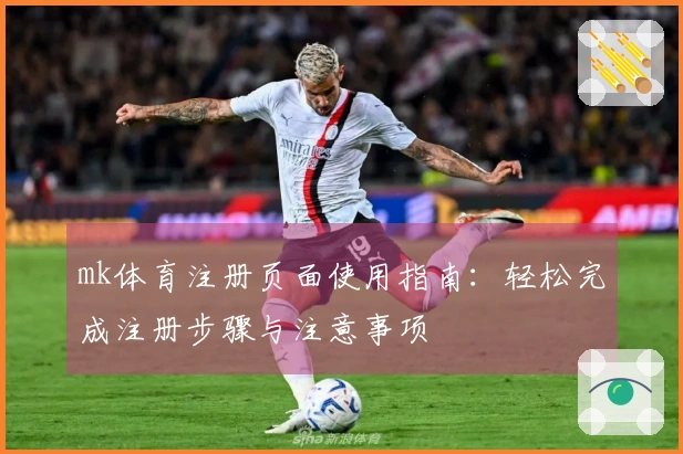mk体育注册页面使用指南：轻松完成注册步骤与注意事项