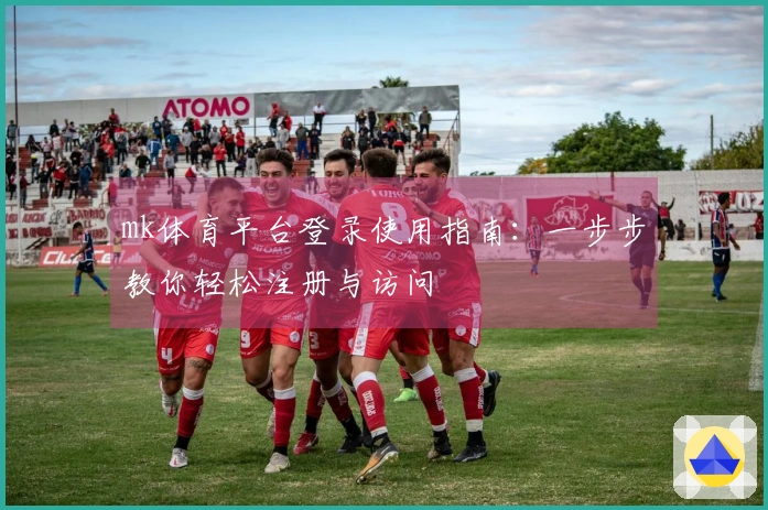 mk体育平台登录使用指南：一步步教你轻松注册与访问