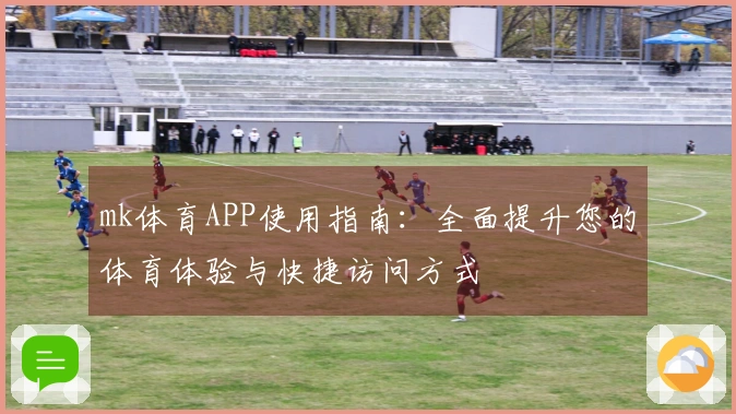 mk体育APP使用指南：全面提升您的体育体验与快捷访问方式