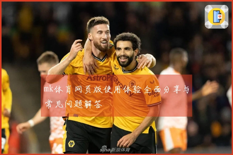 mk体育网页版使用体验全面分享与常见问题解答