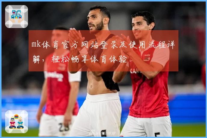 mk体育官方网站登录及使用流程详解，轻松畅享体育体验