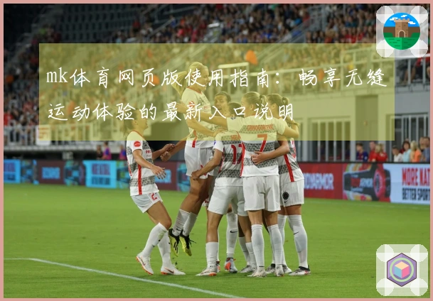 mk体育网页版使用指南：畅享无缝运动体验的最新入口说明